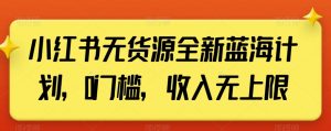 小红书无货源全新蓝海计划，0门槛，收入无上限【揭秘】-沐风资源库