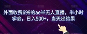 外面收费699的ae半无人直播，半小时学会，日入500+，当天出结果【揭秘】-沐风资源库