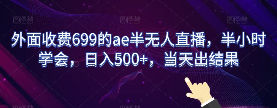 外面收费699的ae半无人直播，半小时学会，日入500+，当天出结果【揭秘】-沐风资源库