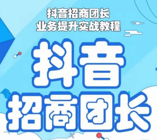 抖音招商团长业务提升实战教程，抖音招商团长如何实现躺赚-沐风资源库