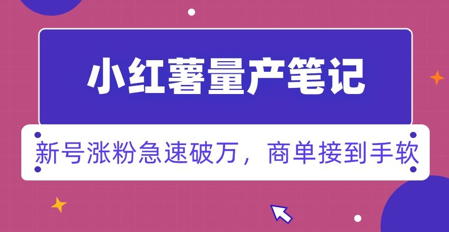 小红书量产笔记，一分种一条笔记，新号涨粉急速破万，新黑马赛道，商单接到手软【揭秘】-沐风资源库