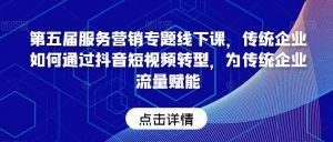 第五届服务营销专题线下课，传统企业如何通过抖音短视频转型，为传统企业流量赋能-沐风资源库