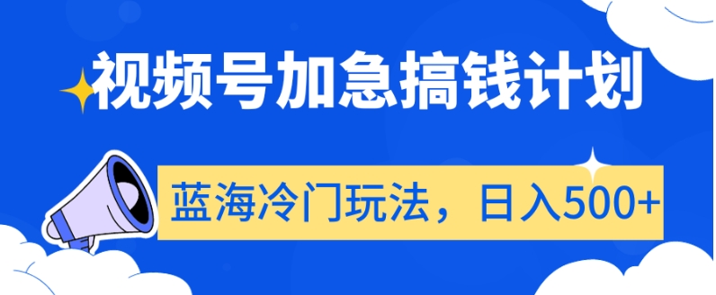 视频号加急搞钱计划，蓝海冷门玩法，日入500+【揭秘】-沐风资源库