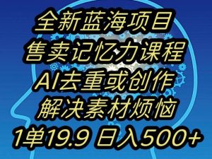 蓝海项目记忆力提升，AI去重，一单19.9日入500+【揭秘】-沐风资源库