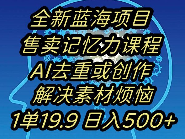 蓝海项目记忆力提升，AI去重，一单19.9日入500+【揭秘】-沐风资源库