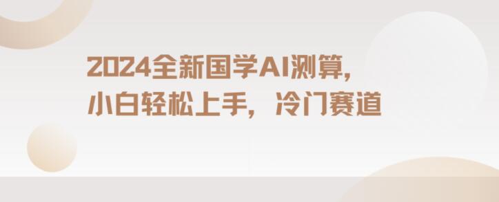 2024国学AI测算，小白轻松上手，长期蓝海项目【揭秘】-沐风资源库