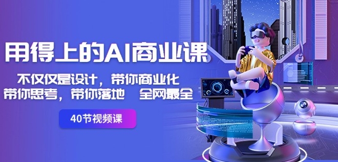 用得上的AI商业课：不仅仅是设计，带你商业化-带你思考-带你落地-全网最全-沐风资源库