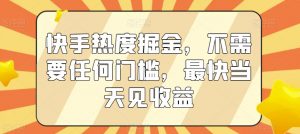 快手热度掘金，不需要任何门槛，最快当天见收益【揭秘】-沐风资源库