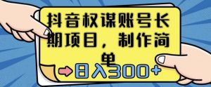 抖音权谋账号，长期项目，制作简单，日入300+【揭秘】-沐风资源库