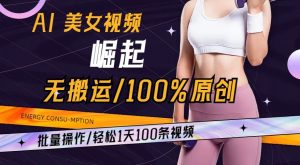 AI美女视频崛起玩法无搬运100%原创，批量操作，轻松1天100条【揭秘】-沐风资源库