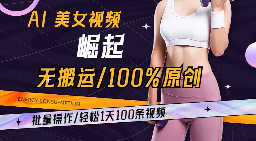 AI美女视频崛起玩法无搬运100%原创，批量操作，轻松1天100条【揭秘】-沐风资源库
