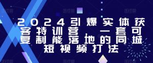 2024引爆实体获客特训营，​一套可复制能落地的同城短视频打法-沐风资源库