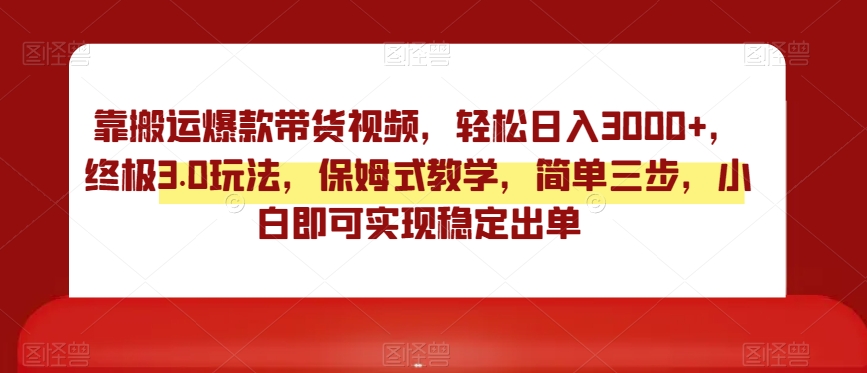靠搬运爆款带货视频，轻松日入3000+，终极3.0玩法，保姆式教学，简单三步，小白即可实现稳定出单【揭秘】-沐风资源库