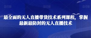 最全面的无人直播‮货带‬技术系‮课列‬程，掌握最新最防封的无人直播技术-沐风资源库
