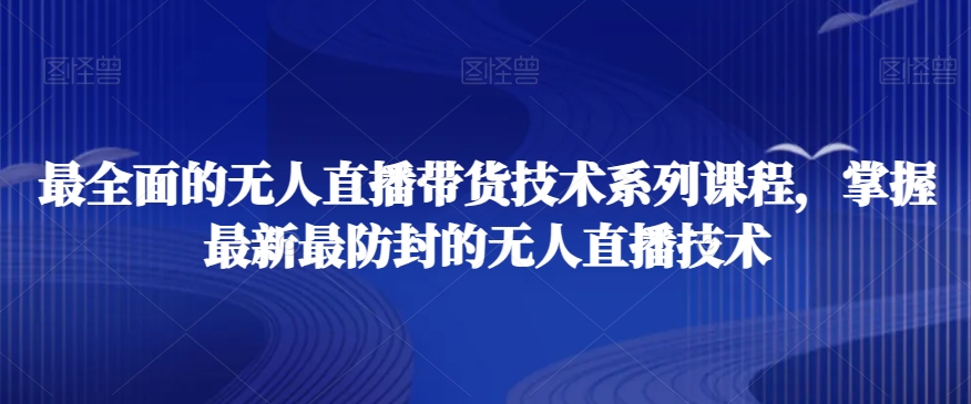 最全面的无人直播‮货带‬技术系‮课列‬程，掌握最新最防封的无人直播技术-沐风资源库