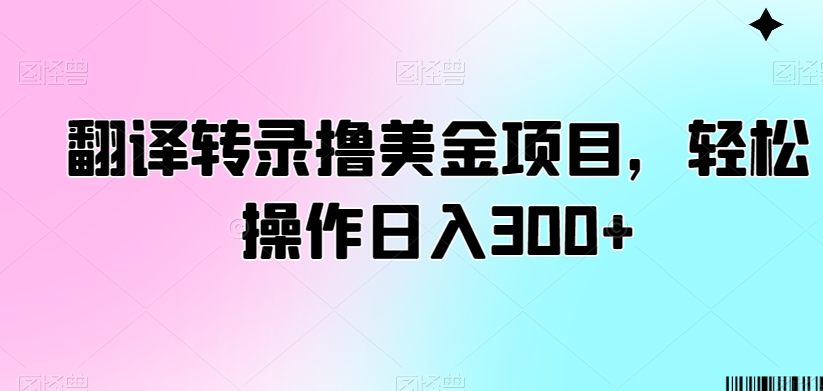 翻译转录撸美金项目，轻松操作日入300+【揭秘】-沐风资源库