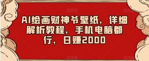 AI绘画财神爷壁纸，详细解析教程，手机电脑都行，日赚2000【揭秘】-沐风资源库