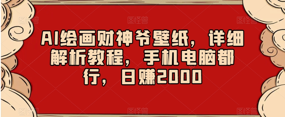 AI绘画财神爷壁纸，详细解析教程，手机电脑都行，日赚2000【揭秘】-沐风资源库