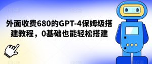 外面收费680的GPT-4保姆级搭建教程，0基础也能轻松搭建【揭秘】-沐风资源库