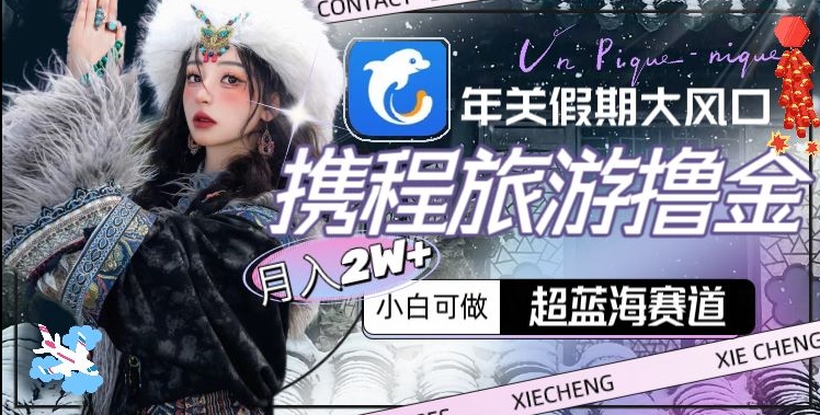 年关假期大风口，携程旅游撸金，超蓝海赛道,月入2w+【揭秘】-沐风资源库