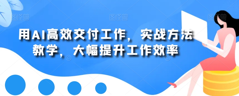 用AI高效交付工作，实战方法教学，大幅提升工作效率-沐风资源库