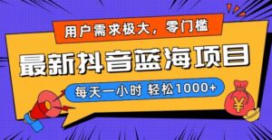 最新抖音带货蓝海项目，用户需求极大！每天一小时轻松1000+，零门槛零投入【揭秘】-沐风资源库