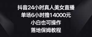 抖音24小时真人美女直播,单场6小时撸14000元,小白也可操作,落地保姆教程【揭秘】-沐风资源库