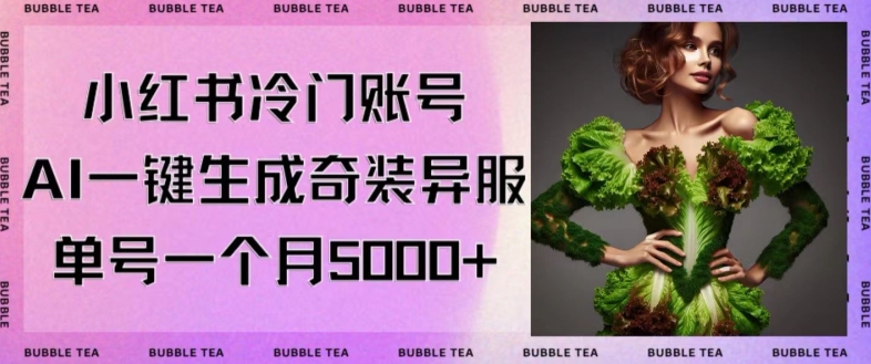 小红书冷门账号，利用AI一键生成奇装异服，单号一月变现5000+【揭秘】-沐风资源库