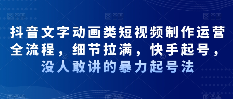 抖音文字动画类短视频制作运营全流程，细节拉满，快手起号，没人敢讲的暴力起号法-沐风资源库
