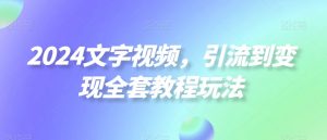 2024文字视频，引流到变现全套教程玩法【揭秘】-沐风资源库