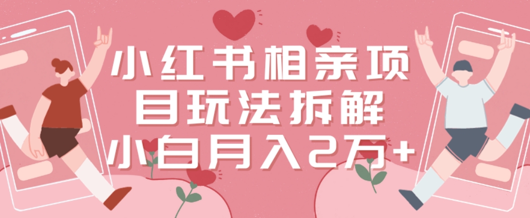 小红书相亲项目玩法拆解，有人通过这个副业项目做到了月收入2万多【揭秘】-沐风资源库
