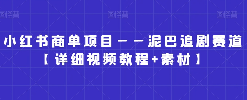 小红书商单项目——泥巴追剧赛道【详细视频教程+素材】【揭秘】-沐风资源库