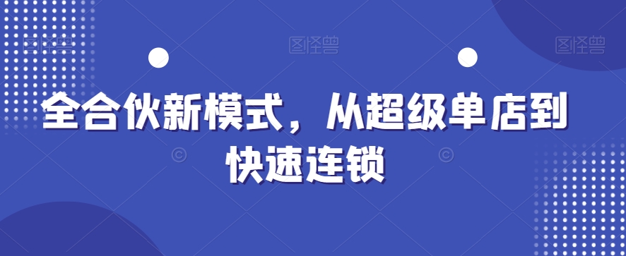 全合伙新模式，从超级单店到快速连锁-沐风资源库