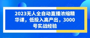 2023无人全自动直播浓缩精华课，低投入高产出，3000号实战经验-沐风资源库