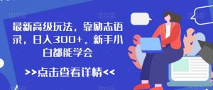 最新高级玩法，靠励志语录，日入300+，新手小白都能学会【揭秘】-沐风资源库