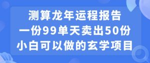 小白可做的玄学项目，出售”龙年运程报告”一份99元单日卖出100份利润9900元，0成本投入【揭秘】-沐风资源库