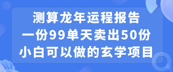 小白可做的玄学项目，出售”龙年运程报告”一份99元单日卖出100份利润9900元，0成本投入【揭秘】-沐风资源库