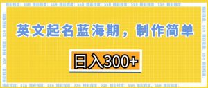 英文起名蓝海期，制作简单，日入300+【揭秘】-沐风资源库