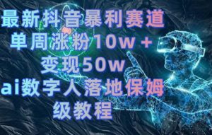 最新抖音暴利赛道，单周涨粉10w＋变现50w的ai数字人落地保姆级教程【揭秘】-沐风资源库