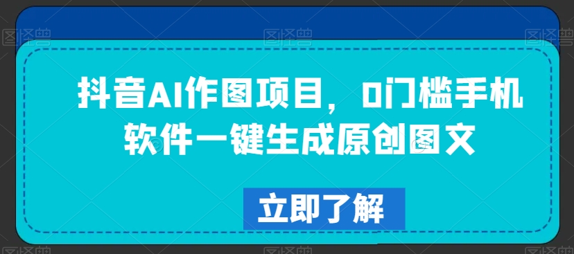 抖音AI作图项目,0门槛手机软件一键生成原创图文【揭秘】-沐风资源库