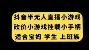 抖音半无人直播砍价小游戏，挂载游戏小手柄，适合宝妈学生上班族【揭秘】-沐风资源库