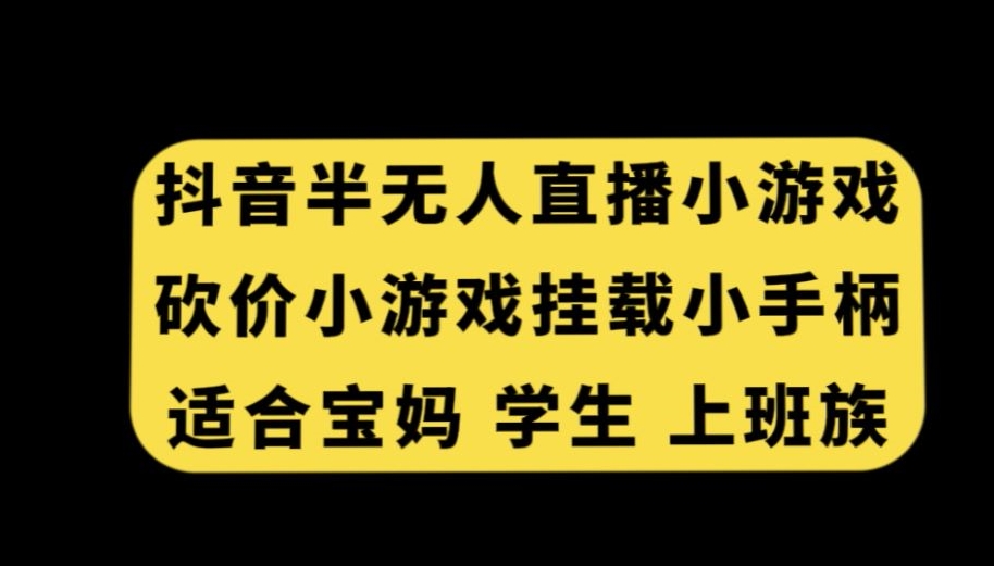 抖音半无人直播砍价小游戏，挂载游戏小手柄，适合宝妈学生上班族【揭秘】-沐风资源库