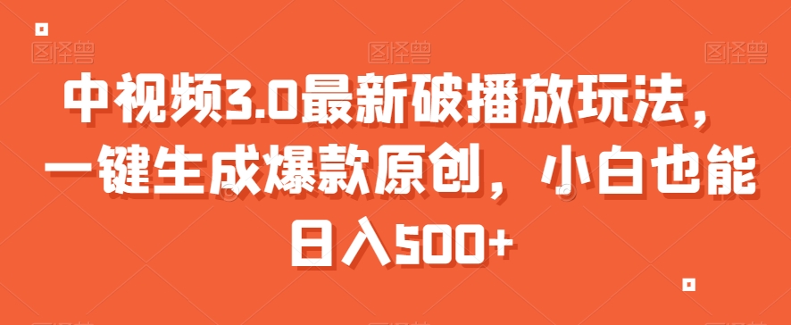 中视频3.0最新破播放玩法，一键生成爆款原创，小白也能日入500+【揭秘】-沐风资源库