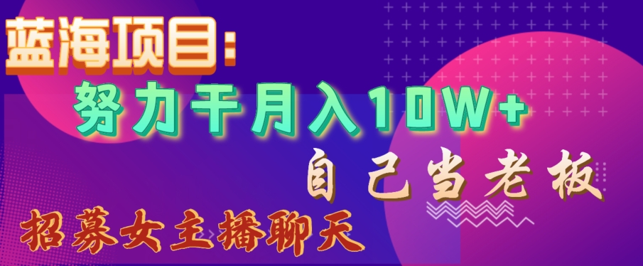 蓝海项目,努力干月入10W+,自己当老板,女主播招聘【揭秘】-沐风资源库