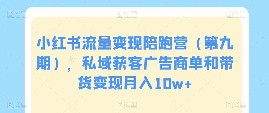 小红书流量变现陪跑营（第九期），私域获客广告商单和带货变现月入10w+-沐风资源库