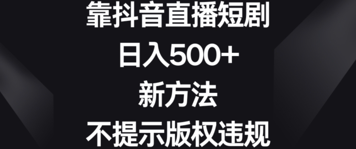 靠抖音直播短剧，日入500+，新方法、不提示版权违规【揭秘】-沐风资源库