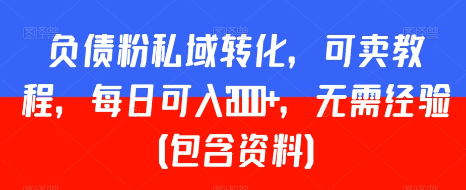 负债粉私域转化，可卖教程，每日可入2000+，无需经验（包含资料）【揭秘】-沐风资源库