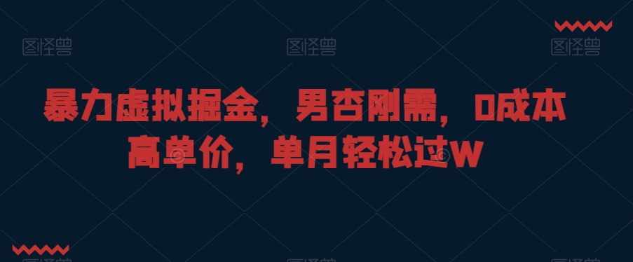 暴力虚拟掘金，男杏刚需，0成本高单价，单月轻松过W【揭秘】-沐风资源库