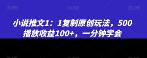 小说推文1：1复制原创玩法，500播放收益100+，一分钟学会【揭秘】-沐风资源库