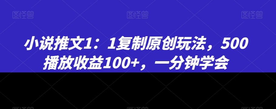 小说推文1：1复制原创玩法，500播放收益100+，一分钟学会【揭秘】-沐风资源库